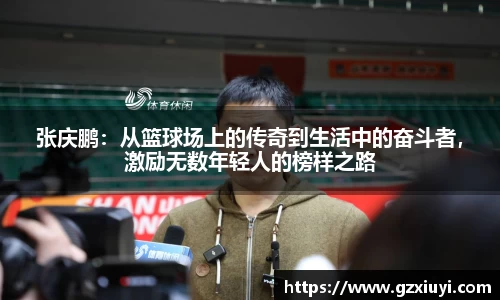 张庆鹏：从篮球场上的传奇到生活中的奋斗者，激励无数年轻人的榜样之路